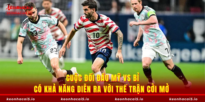 Cuộc đối đầu Mỹ vs Bỉ có khả năng diễn ra với thế trận cởi mở