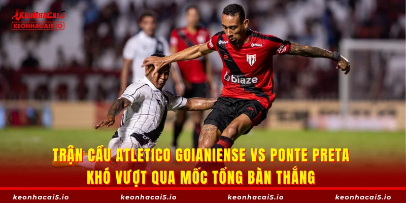 Trận cầu Atletico Goianiense vs Ponte Preta khó vượt qua mốc tổng bàn thắng