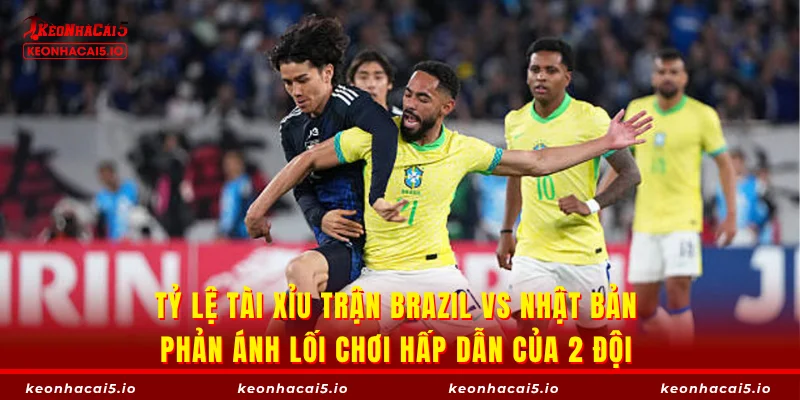 Tỷ lệ tài xỉu trận Brazil vs Nhật Bản phản ánh lối chơi hấp dẫn của 2 đội